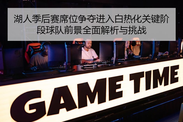 湖人季后赛席位争夺进入白热化关键阶段球队前景全面解析与挑战